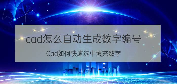 cad怎么自动生成数字编号 Cad如何快速选中填充数字？